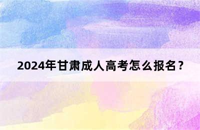 2024年甘肃成人高考怎么报名？