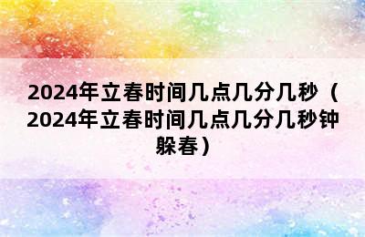 2024年立春时间几点几分几秒（2024年立春时间几点几分几秒钟躲春）