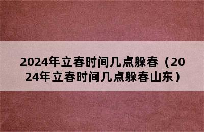 2024年立春时间几点躲春（2024年立春时间几点躲春山东）