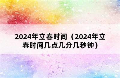 2024年立春时间（2024年立春时间几点几分几秒钟）