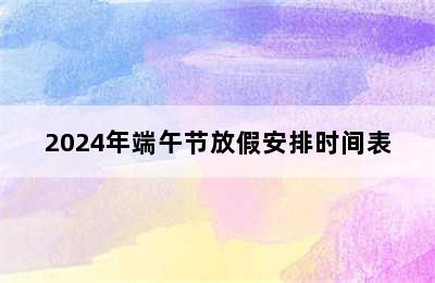 2024年端午节放假安排时间表