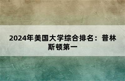 2024年美国大学综合排名：普林斯顿第一