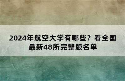 2024年航空大学有哪些？看全国最新48所完整版名单