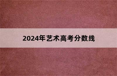 2024年艺术高考分数线