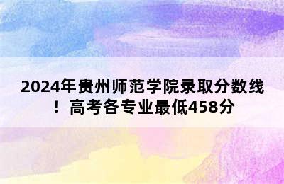 2024年贵州师范学院录取分数线！高考各专业最低458分