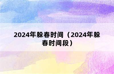 2024年躲春时间（2024年躲春时间段）