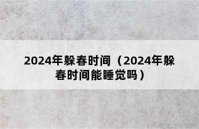 2024年躲春时间（2024年躲春时间能睡觉吗）