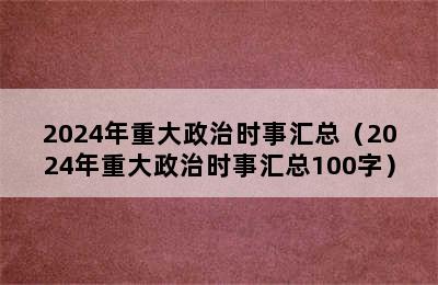 2024年重大政治时事汇总（2024年重大政治时事汇总100字）