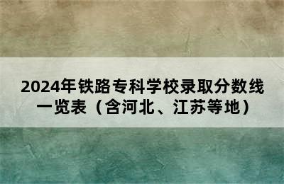 2024年铁路专科学校录取分数线一览表（含河北、江苏等地）