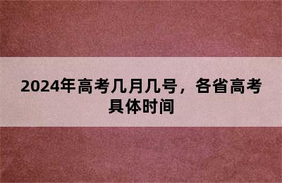 2024年高考几月几号，各省高考具体时间