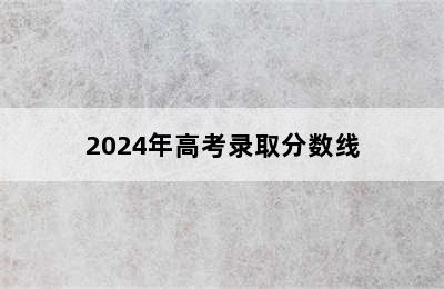 2024年高考录取分数线