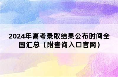 2024年高考录取结果公布时间全国汇总（附查询入口官网）