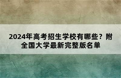 2024年高考招生学校有哪些？附全国大学最新完整版名单