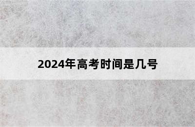 2024年高考时间是几号