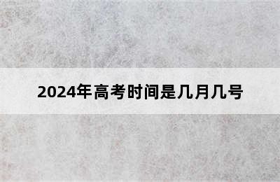 2024年高考时间是几月几号