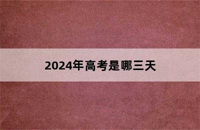 2024年高考是哪三天