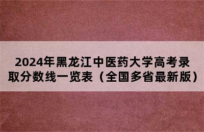 2024年黑龙江中医药大学高考录取分数线一览表（全国多省最新版）