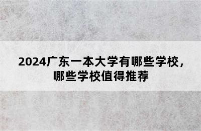 2024广东一本大学有哪些学校，哪些学校值得推荐