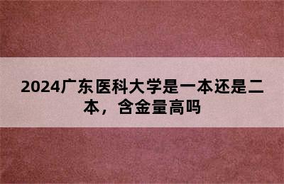 2024广东医科大学是一本还是二本，含金量高吗