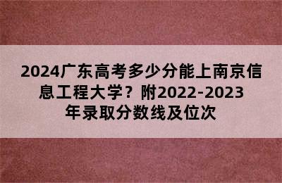 2024广东高考多少分能上南京信息工程大学？附2022-2023年录取分数线及位次