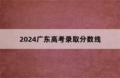 2024广东高考录取分数线