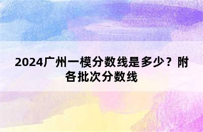 2024广州一模分数线是多少？附各批次分数线