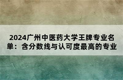 2024广州中医药大学王牌专业名单：含分数线与认可度最高的专业