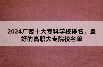 2024广西十大专科学校排名，最好的高职大专院校名单