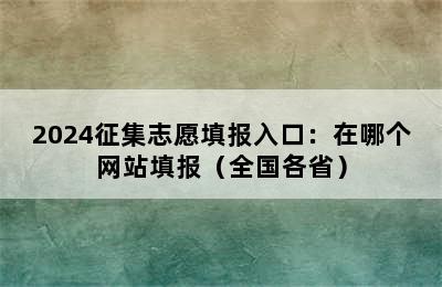 2024征集志愿填报入口：在哪个网站填报（全国各省）