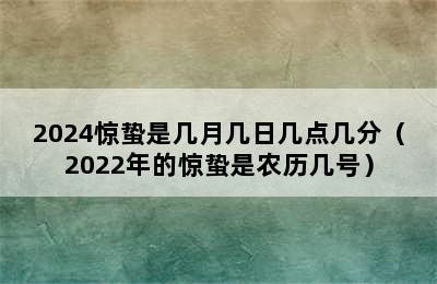 2024惊蛰是几月几日几点几分（2022年的惊蛰是农历几号）