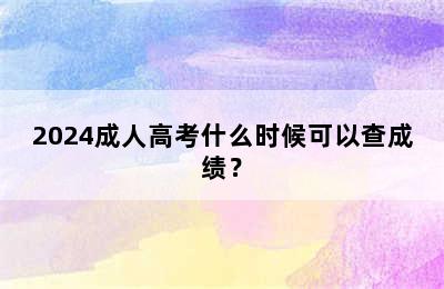 2024成人高考什么时候可以查成绩？