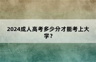 2024成人高考多少分才能考上大学？