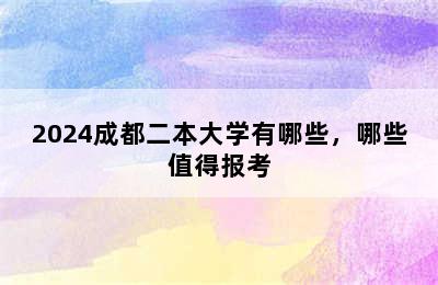 2024成都二本大学有哪些，哪些值得报考