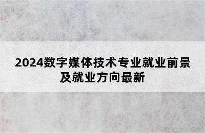 2024数字媒体技术专业就业前景及就业方向最新