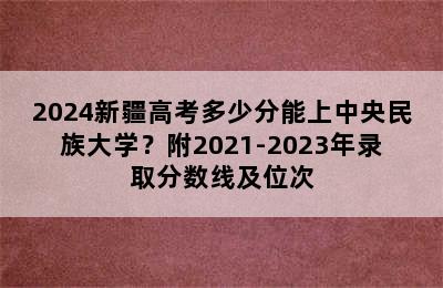 2024新疆高考多少分能上中央民族大学？附2021-2023年录取分数线及位次