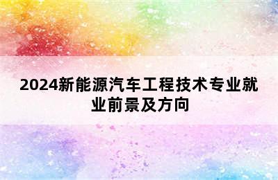 2024新能源汽车工程技术专业就业前景及方向