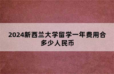 2024新西兰大学留学一年费用合多少人民币