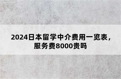 2024日本留学中介费用一览表，服务费8000贵吗