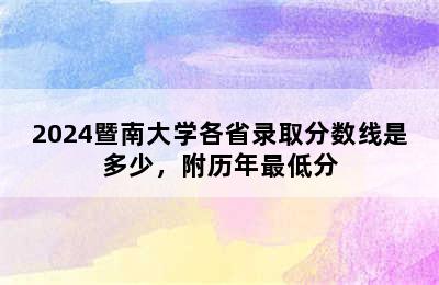 2024暨南大学各省录取分数线是多少，附历年最低分