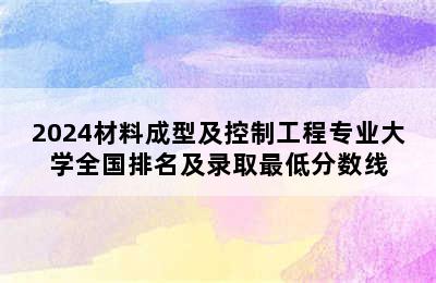 2024材料成型及控制工程专业大学全国排名及录取最低分数线