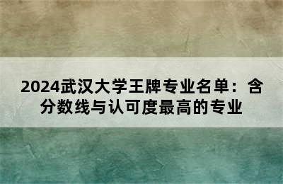 2024武汉大学王牌专业名单：含分数线与认可度最高的专业