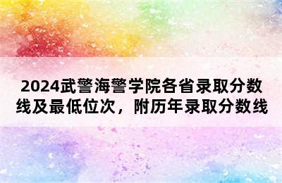 2024武警海警学院各省录取分数线及最低位次，附历年录取分数线