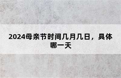 2024母亲节时间几月几日，具体哪一天