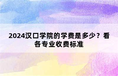 2024汉口学院的学费是多少？看各专业收费标准