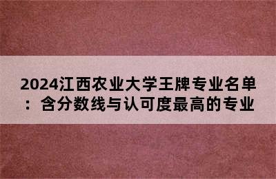 2024江西农业大学王牌专业名单：含分数线与认可度最高的专业