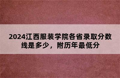 2024江西服装学院各省录取分数线是多少，附历年最低分