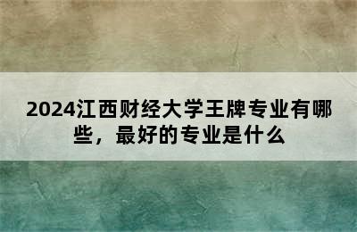 2024江西财经大学王牌专业有哪些，最好的专业是什么