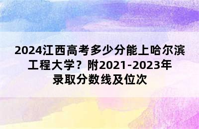 2024江西高考多少分能上哈尔滨工程大学？附2021-2023年录取分数线及位次