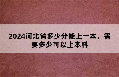 2024河北省多少分能上一本，需要多少可以上本科