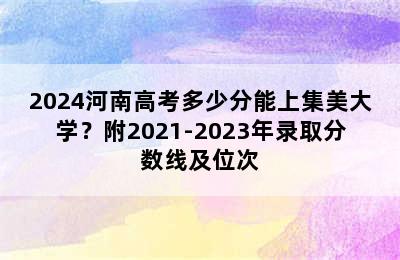 2024河南高考多少分能上集美大学？附2021-2023年录取分数线及位次